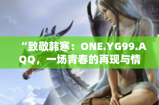 “致敬韩寒：ONE.YG99.AQQ，一场青春的再现与情感的探索”