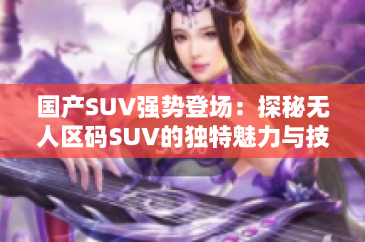 国产SUV强势登场：探秘无人区码SUV的独特魅力与技术创新