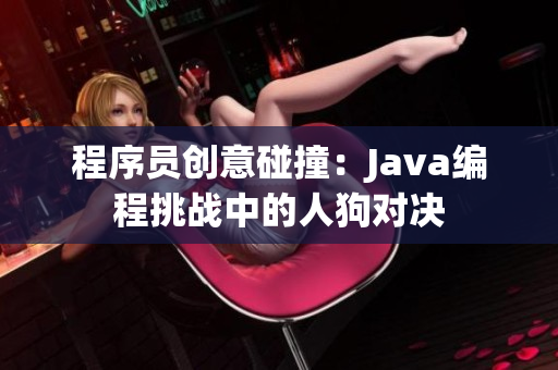 程序员创意碰撞：Java编程挑战中的人狗对决