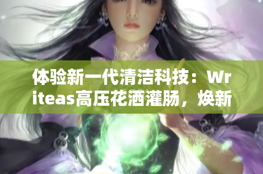 体验新一代清洁科技：Writeas高压花洒灌肠，焕新你的健康生活