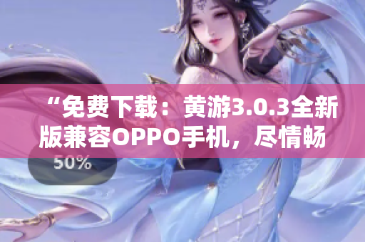 “免费下载：黄游3.0.3全新版兼容OPPO手机，尽情畅玩！”