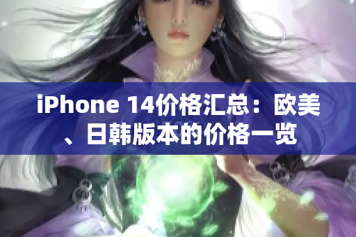 iPhone 14价格汇总：欧美、日韩版本的价格一览