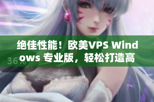 绝佳性能！欧美VPS Windows 专业版，轻松打造高效网络环境