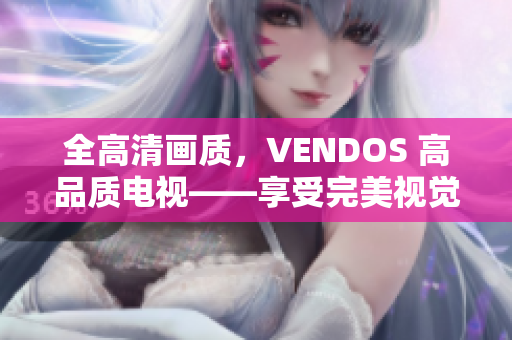 全高清画质，VENDOS 高品质电视——享受完美视觉盛宴