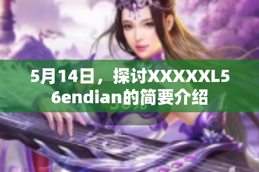 5月14日，探讨XXXXXL56endian的简要介绍