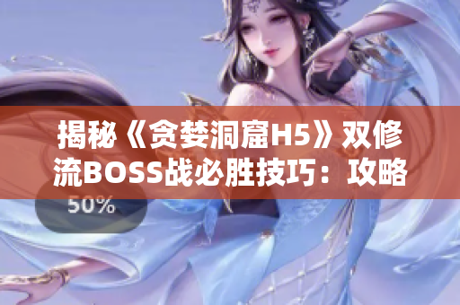 揭秘《贪婪洞窟H5》双修流BOSS战必胜技巧：攻略分享