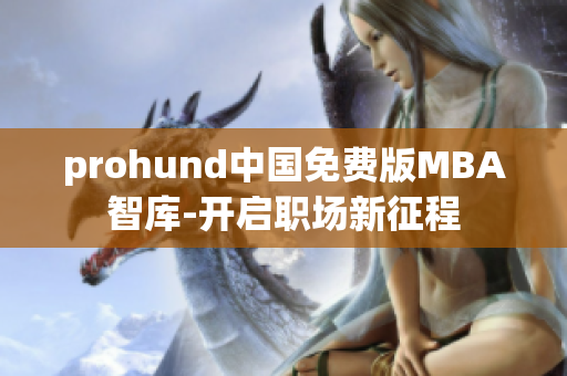 prohund中国免费版MBA智库-开启职场新征程