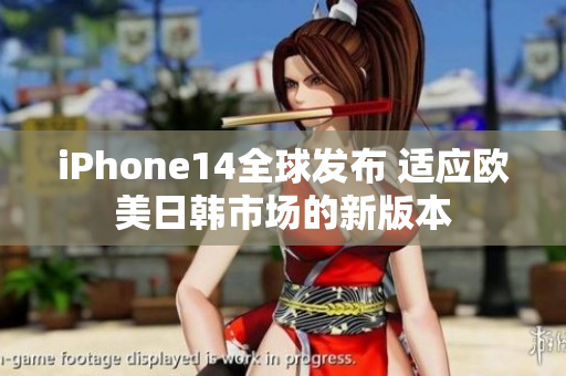 iPhone14全球发布 适应欧美日韩市场的新版本