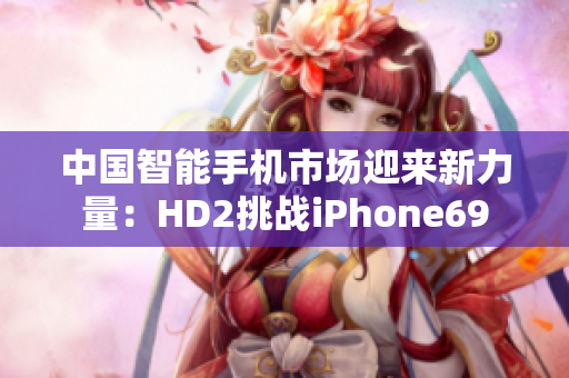 中国智能手机市场迎来新力量：HD2挑战iPhone69