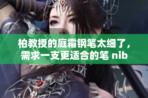 柏教授的庭霜钢笔太细了，需求一支更适合的笔 nib