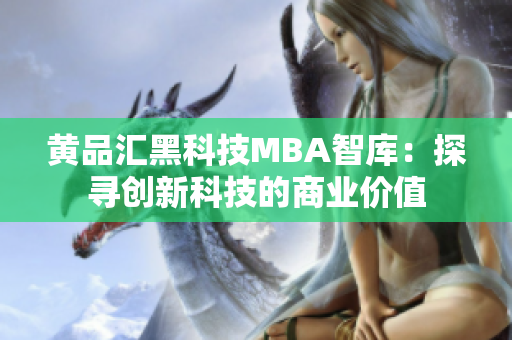 黄品汇黑科技MBA智库：探寻创新科技的商业价值