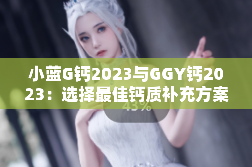 小蓝G钙2023与GGY钙2023：选择最佳钙质补充方案