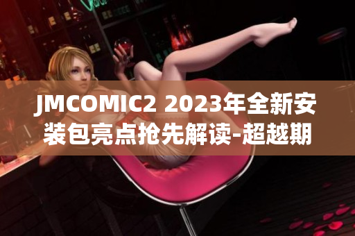 JMCOMIC2 2023年全新安装包亮点抢先解读-超越期待的漫画阅读体验