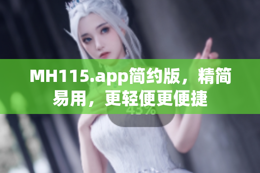 MH115.app简约版，精简易用，更轻便更便捷