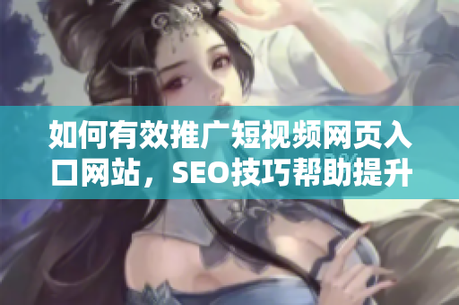 如何有效推广短视频网页入口网站，SEO技巧帮助提升流量