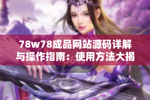 78w78成品网站源码详解与操作指南：使用方法大揭秘，轻松打造个性化网站