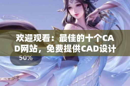 欢迎观看：最佳的十个CAD网站，免费提供CAD设计软件