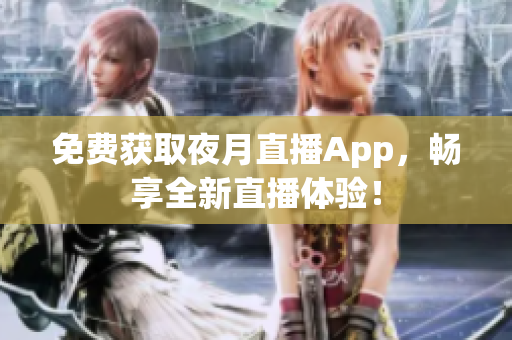 免费获取夜月直播App，畅享全新直播体验！