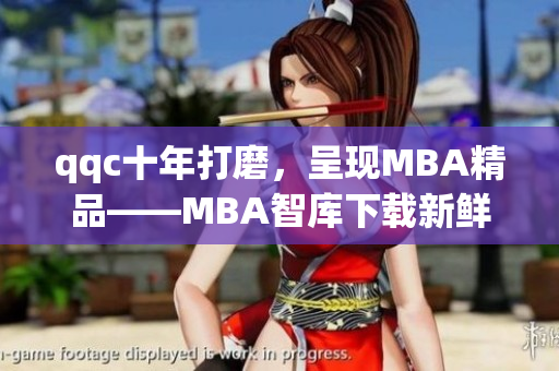 qqc十年打磨，呈现MBA精品——MBA智库下载新鲜出炉