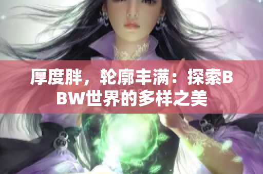 厚度胖，轮廓丰满：探索BBW世界的多样之美