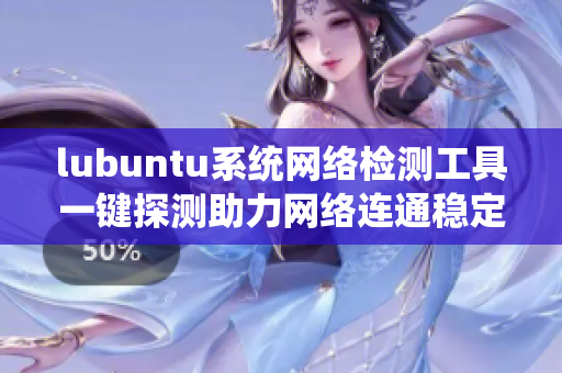 lubuntu系统网络检测工具一键探测助力网络连通稳定