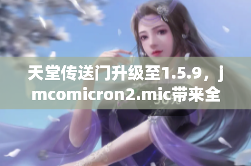 天堂传送门升级至1.5.9，jmcomicron2.mic带来全新封面功能