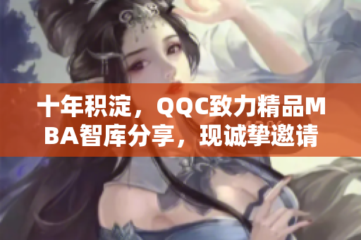 十年积淀，QQC致力精品MBA智库分享，现诚挚邀请下载。