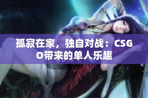 孤寂在家，独自对战：CSGO带来的单人乐趣