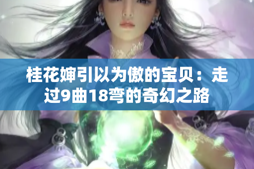 桂花婶引以为傲的宝贝：走过9曲18弯的奇幻之路