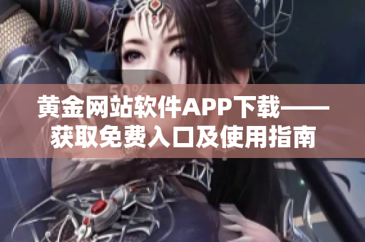 黄金网站软件APP下载——获取免费入口及使用指南