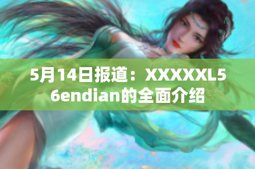 5月14日报道：XXXXXL56endian的全面介绍