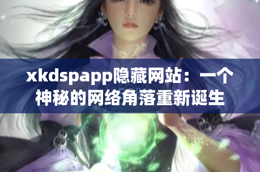 xkdspapp隐藏网站：一个神秘的网络角落重新诞生