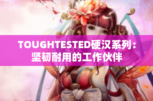 TOUGHTESTED硬汉系列：坚韧耐用的工作伙伴