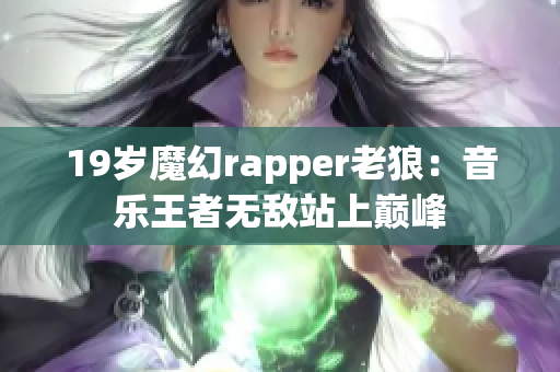 19岁魔幻rapper老狼：音乐王者无敌站上巅峰