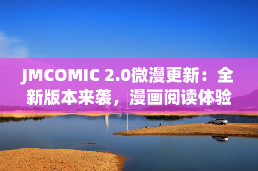 JMCOMIC 2.0微漫更新：全新版本来袭，漫画阅读体验再升级