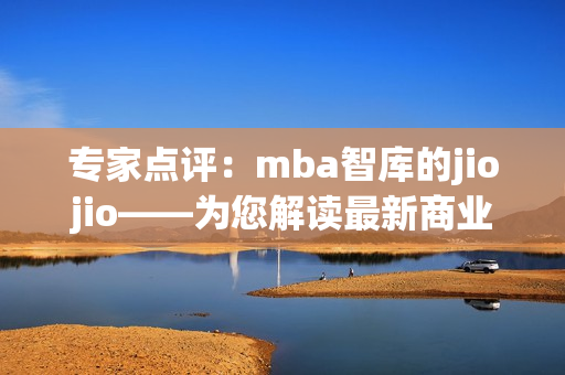 专家点评：mba智库的jiojio——为您解读最新商业趋势