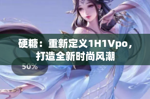 硬糖：重新定义1H1Vpo，打造全新时尚风潮