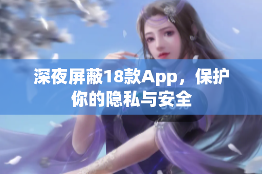 深夜屏蔽18款App，保护你的隐私与安全