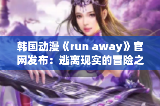 韩国动漫《run away》官网发布：逃离现实的冒险之旅