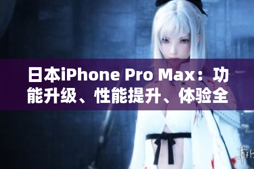 日本iPhone Pro Max：功能升级、性能提升、体验全面升级