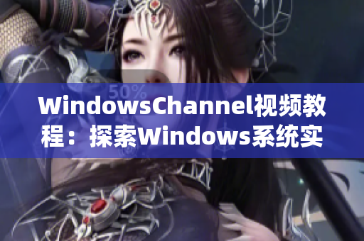 WindowsChannel视频教程：探索Windows系统实用技巧