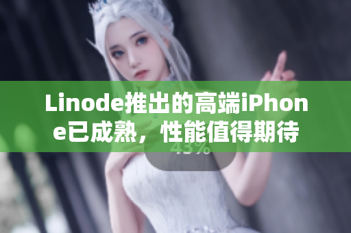 Linode推出的高端iPhone已成熟，性能值得期待