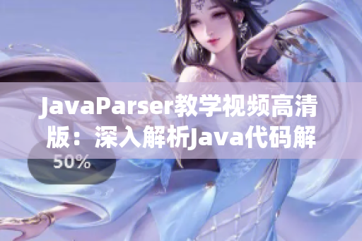 JavaParser教学视频高清版：深入解析Java代码解析器