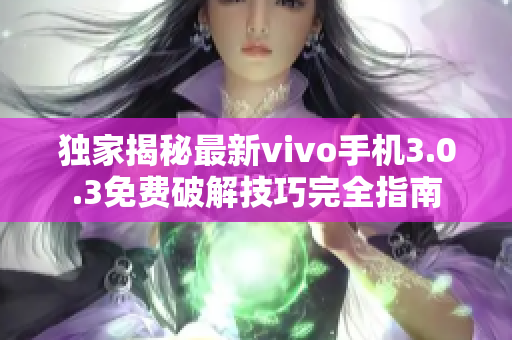 独家揭秘最新vivo手机3.0.3免费破解技巧完全指南