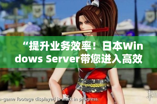 “提升业务效率！日本Windows Server带您进入高效时代”