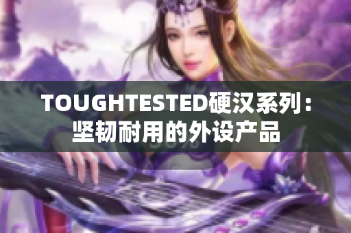 TOUGHTESTED硬汉系列：坚韧耐用的外设产品