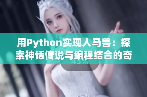 用Python实现人马兽：探索神话传说与编程结合的奇妙世界