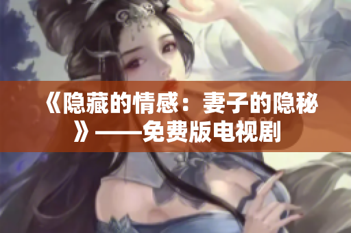 《隐藏的情感：妻子的隐秘》——免费版电视剧