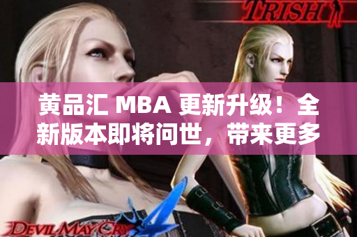 黄品汇 MBA 更新升级！全新版本即将问世，带来更多职业发展机会