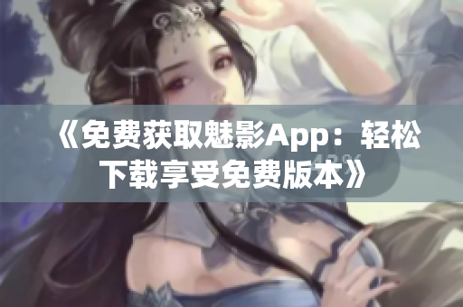 《免费获取魅影App：轻松下载享受免费版本》